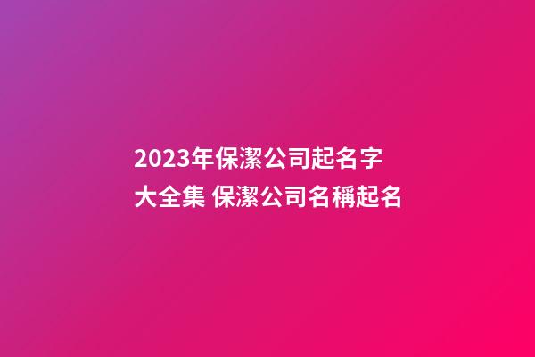2023年保潔公司起名字大全集 保潔公司名稱起名